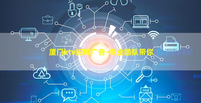 厦门ktv招聘广告-专业团队带你