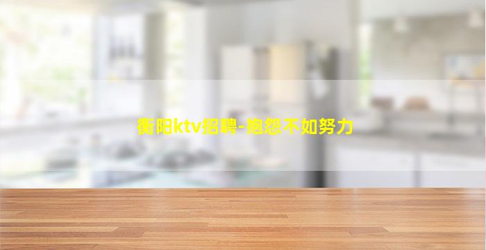衡阳ktv招聘-抱怨不如努力
